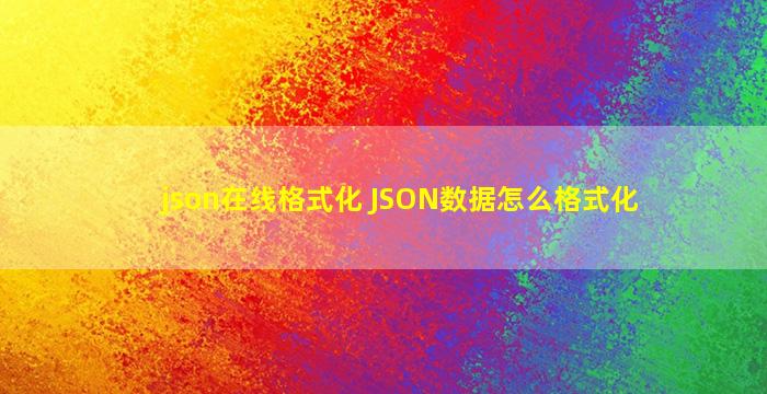 json在线格式化 JSON数据怎么格式化